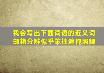 我会写出下面词语的近义词 邮箱分辨似乎笨拙遮掩照耀